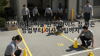 용달이사 준비물 완벽 가이드: 짐 싸는 방법부터 이사 꿀팁까지!