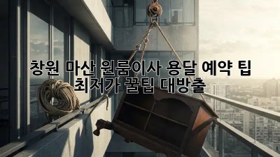 창원 마산 원룸이사 용달 예약 팁: 최저가 꿀팁 대방출! 🎉