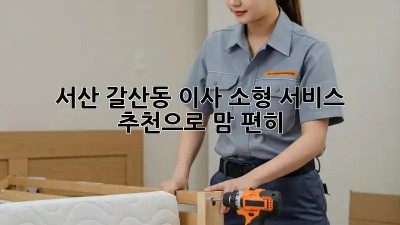 서산 갈산동 이사, 소형 서비스 추천으로 맘 편히! 📦🚚