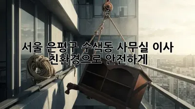 서울 은평구 수색동 사무실 이사, 친환경으로 안전하게!